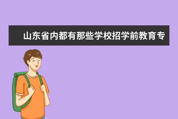 山东省内都有那些学校招学前教育专业的研究生？学前教育本科都能报哪些专业的研究生？