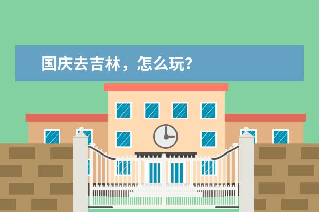 国庆去吉林，怎么玩？
