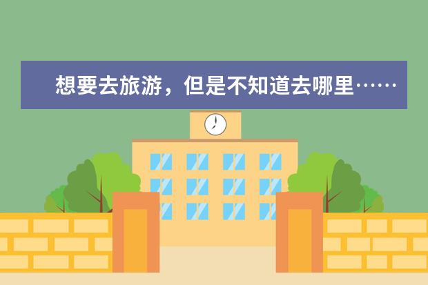 想要去旅游，但是不知道去哪里……