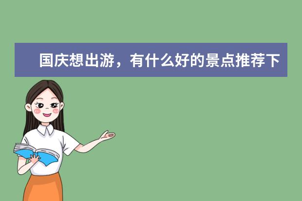 国庆想出游，有什么好的景点推荐下，本人在佛山，费用2个人预算1000左右