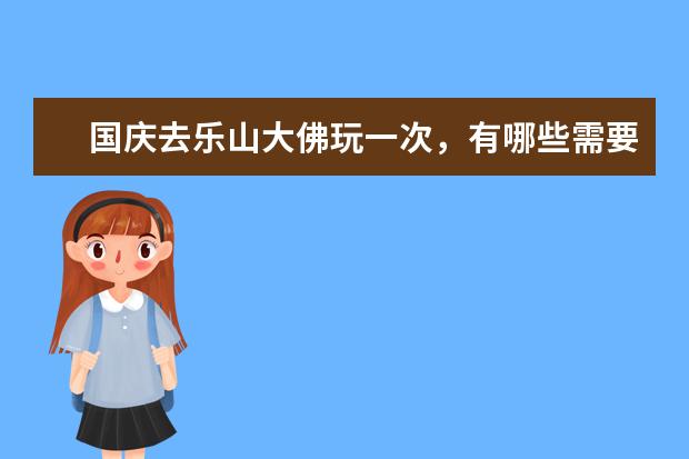 国庆去乐山大佛玩一次，有哪些需要了解的