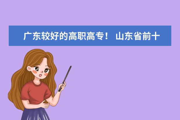 广东较好的高职高专！ 山东省前十名专科院校