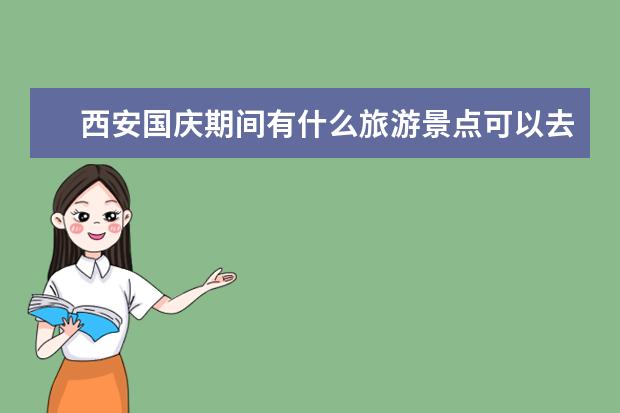 西安国庆期间有什么旅游景点可以去的或者好玩的地方，知道的告知一下