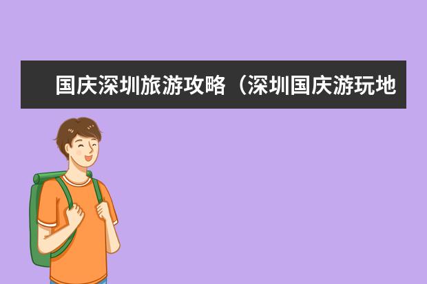 国庆深圳旅游攻略（深圳国庆游玩地方推荐）