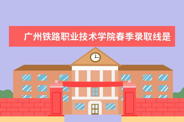 广州铁路职业技术学院春季录取线是多少