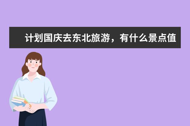 计划国庆去东北旅游，有什么景点值得打卡？