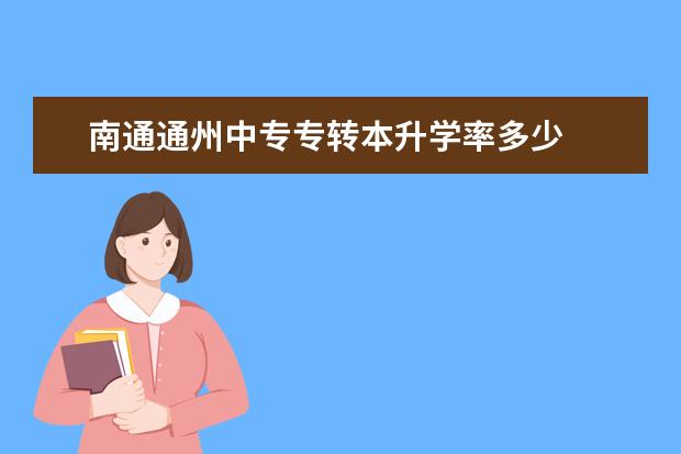 南通通州中专专转本升学率多少