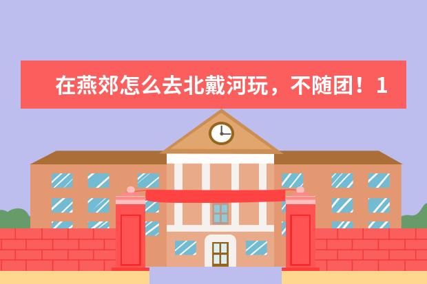 在燕郊怎么去北戴河玩，不随团！10月国庆去 水还凉吗？从那住从哪里吃？