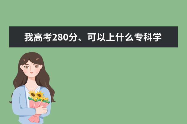 我高考280分、可以上什么专科学校
