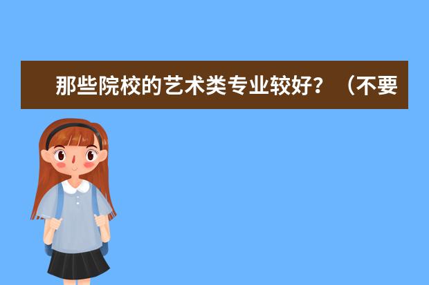那些院校的艺术类专业较好？（不要是美术、艺术学院的综合性大学） 帮忙选一下郑州大专学校（艺术类考生）