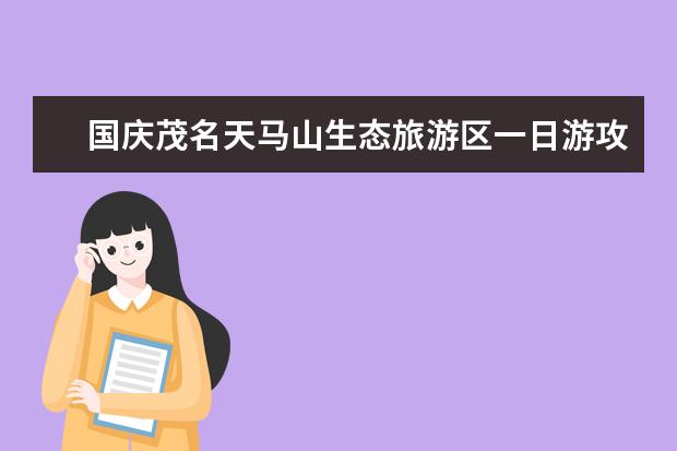 国庆茂名天马山生态旅游区一日游攻略 茂名放鸡岛国庆节套票价格优惠活动