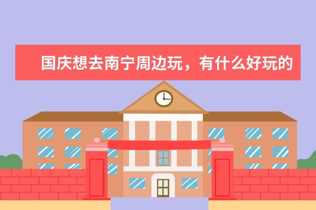 国庆想去南宁周边玩，有什么好玩的？比如农家乐，登山，户外拓展等。