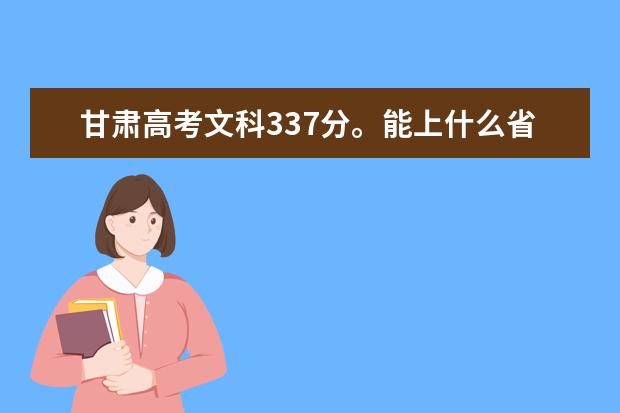 甘肃高考文科337分。能上什么省内的大专院校 求助求助