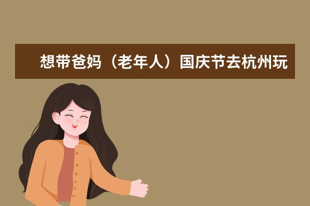 想带爸妈（老年人）国庆节去杭州玩两天，如何安排行程？杭州有哪些著名的景点 ？