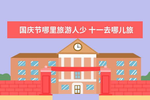 国庆节哪里旅游人少 十一去哪儿旅游好