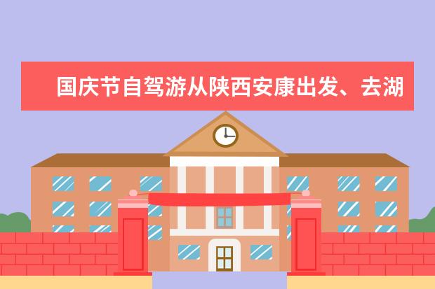 国庆节自驾游从陕西安康出发、去湖南怎么走？
