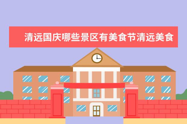 清远国庆哪些景区有美食节清远美食节