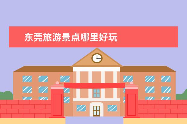 东莞旅游景点哪里好玩