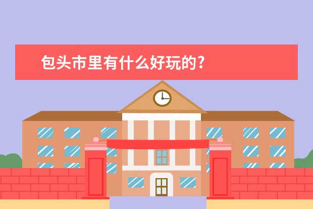 包头市里有什么好玩的?