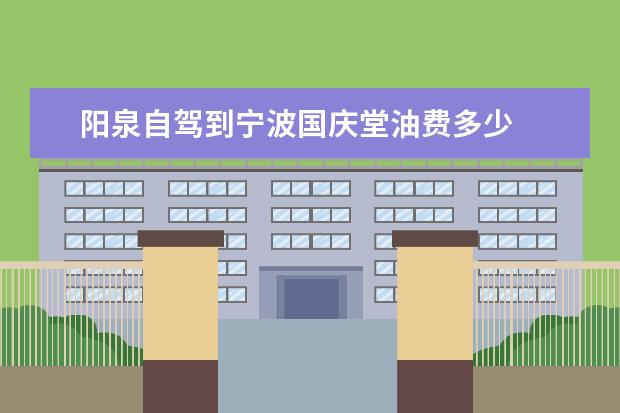 阳泉自驾到宁波国庆堂油费多少