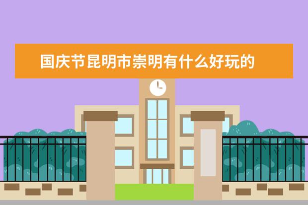 国庆节昆明市崇明有什么好玩的