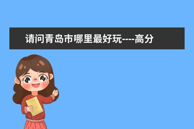 请问青岛市哪里最好玩----高分感谢！