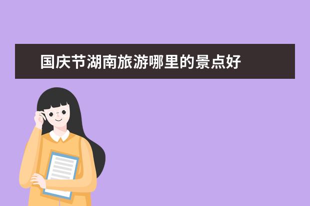 国庆节湖南旅游哪里的景点好