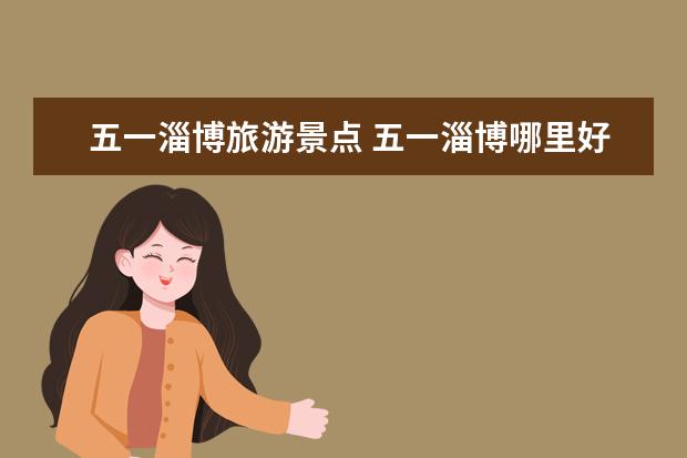五一淄博旅游景点 五一淄博哪里好玩