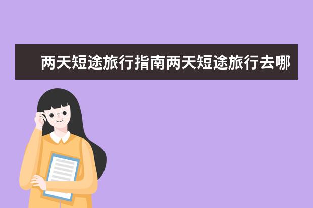 两天短途旅行指南两天短途旅行去哪里好