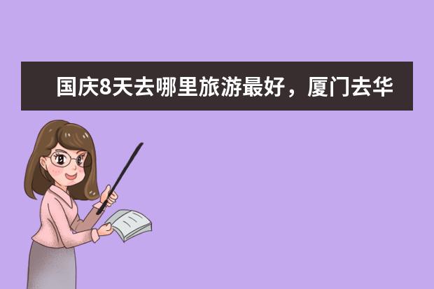 国庆8天去哪里旅游最好，厦门去华山旅游攻略