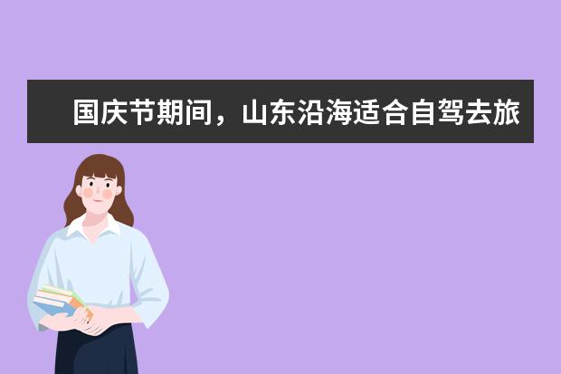国庆节期间，山东沿海适合自驾去旅游吗？