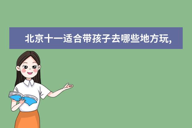 北京十一适合带孩子去哪些地方玩,北京十一去哪里玩好旅游攻略