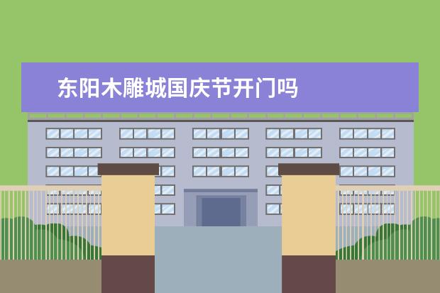 东阳木雕城国庆节开门吗