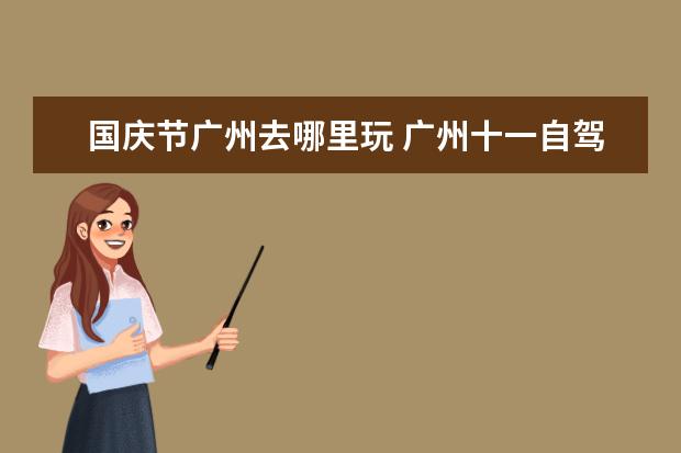 国庆节广州去哪里玩 广州十一自驾游去哪好玩