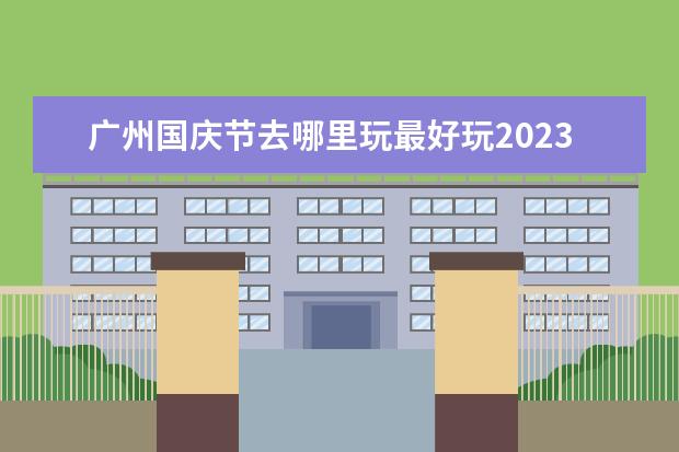 广州国庆节去哪里玩最好玩2023