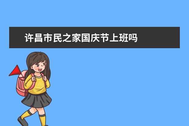 许昌市民之家国庆节上班吗