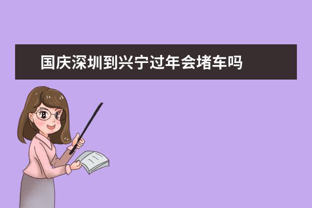 国庆深圳到兴宁过年会堵车吗