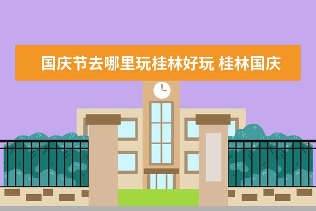 国庆节去哪里玩桂林好玩 桂林国庆节赏花的好地方