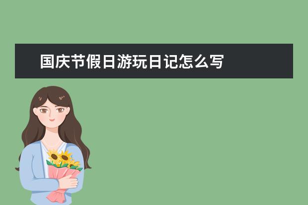 国庆节假日游玩日记怎么写