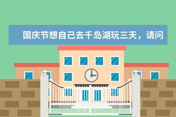国庆节想自己去千岛湖玩三天，请问乘什么去？一共三人，吃住玩有啥攻略？帮忙安排一下行程。