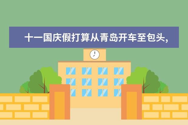 十一国庆假打算从青岛开车至包头,边走边玩,推荐个旅行路线. 包头周边春节自驾游攻略国庆包头周边自驾游