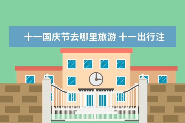 十一国庆节去哪里旅游 十一出行注意事项