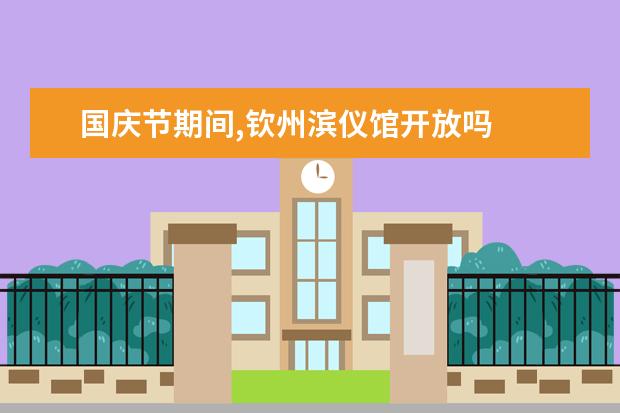 国庆节期间,钦州滨仪馆开放吗