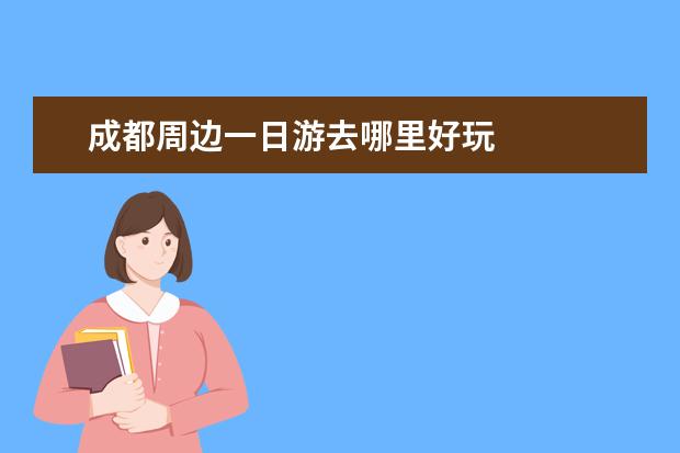 成都周边一日游去哪里好玩