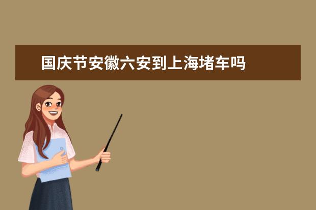 国庆节安徽六安到上海堵车吗