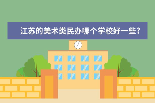 江苏的美术类民办哪个学校好一些?