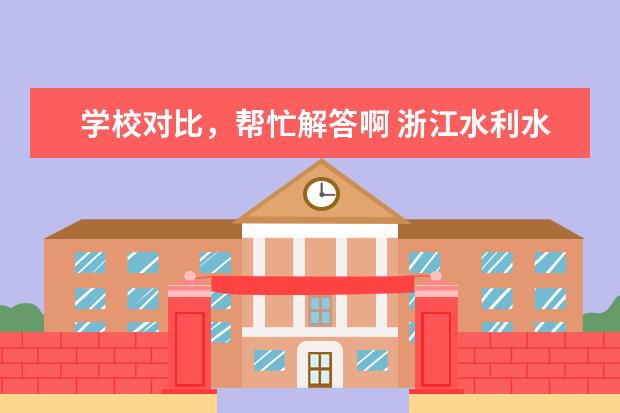 学校对比，帮忙解答啊 浙江水利水电专科学校、浙江工商职业技术学院、浙江工贸职业技术学院、浙江越秀外国语学院等的排名