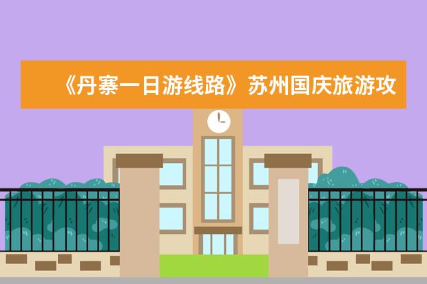《丹寨一日游线路》苏州国庆旅游攻略国庆苏州游客多吗？
