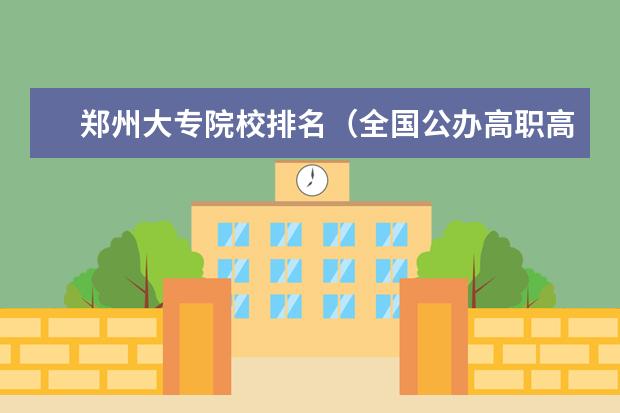 郑州大专院校排名（全国公办高职高专院校排名）