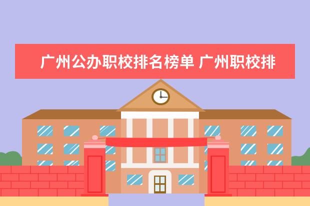 广州公办职校排名榜单 广州职校排名前十名学校